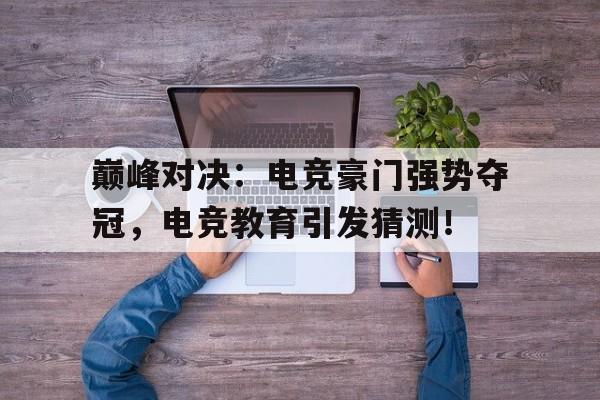 巅峰对决：电竞豪门强势夺冠，电竞教育引发猜测！