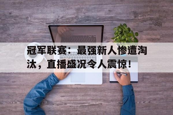 冠军联赛：最强新人惨遭淘汰，直播盛况令人震惊！